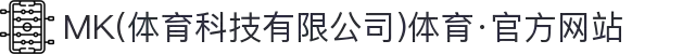 MK(体育科技有限公司)体育·官方网站